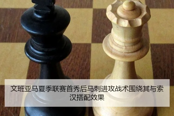 文班亚马夏季联赛首秀后马刺进攻战术围绕其与索汉搭配效果